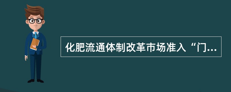 化肥流通体制改革市场准入“门槛”是什么？