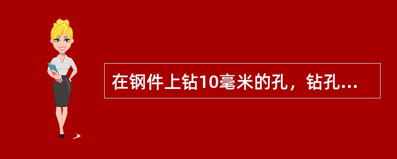 在钢件上钻10毫米的孔，钻孔深度小于3倍的钻头直径（L＜3D），切削速度19米/