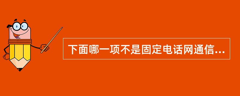 下面哪一项不是固定电话网通信业务？（）