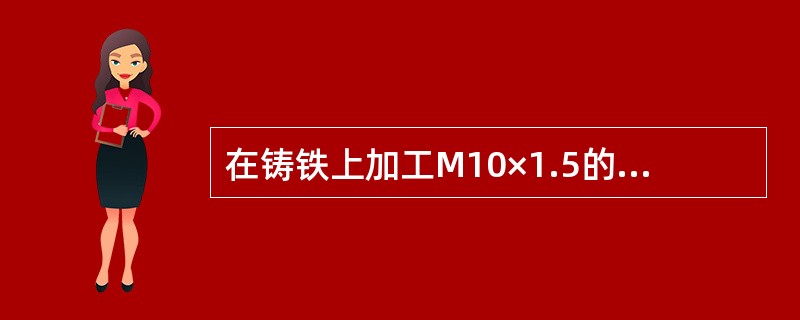 在铸铁上加工M10×1.5的螺孔，那么底孔的直径为（）