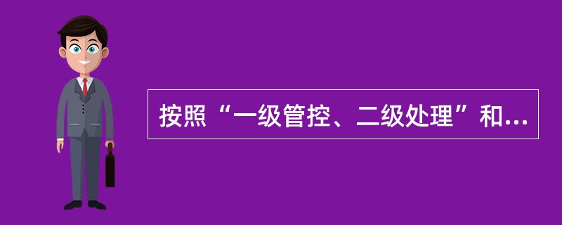 按照“一级管控、二级处理”和“（）”的原则，实行由集团公司、省、市（地）分公司客