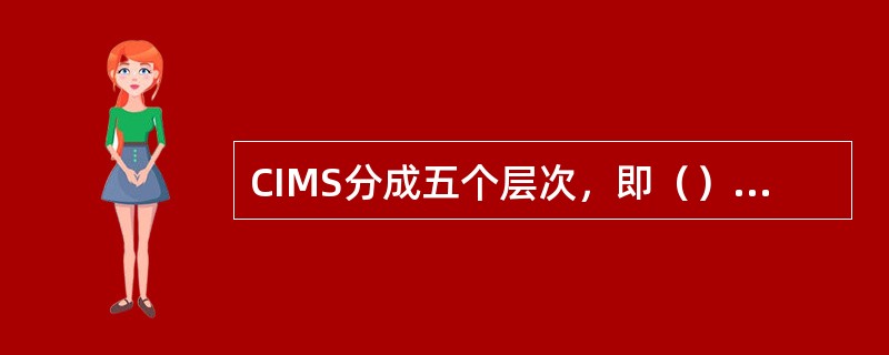 CIMS分成五个层次，即（）、（）、（）、（）和设备级。