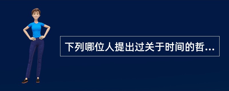 下列哪位人提出过关于时间的哲学思想？（）