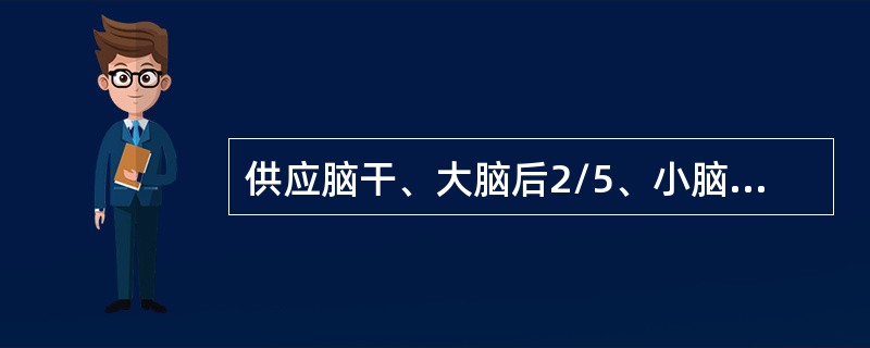 供应脑干、大脑后2/5、小脑、丘脑后部血液的动脉为椎-基底动脉系统。()