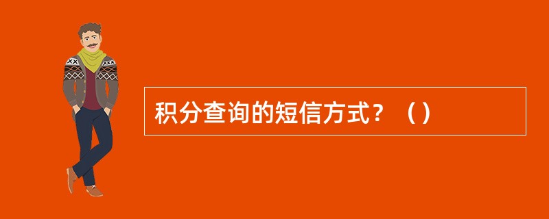 积分查询的短信方式？（）