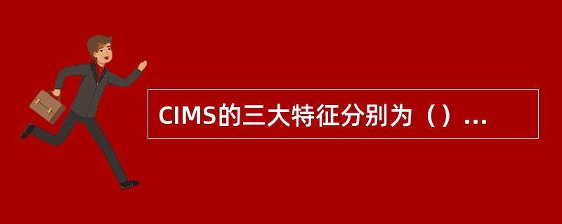 CIMS的三大特征分别为（）、（）、（）。