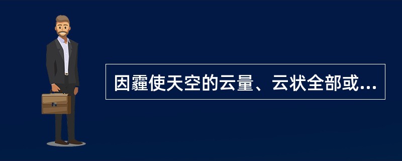 因霾使天空的云量、云状全部或部分不明时，（），相应栏记录可辨明部分的云状；若透过