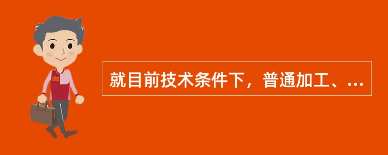 就目前技术条件下，普通加工、精密加工和超精密加工时如何划分的？