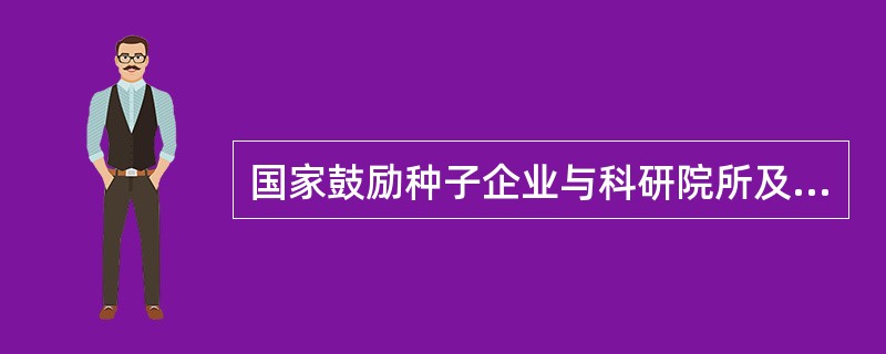 国家鼓励种子企业与科研院所及高等院校合作，建立什么样的种业技术创新体系？