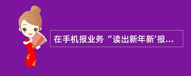 在手机报业务“读出新年新‘报’喜”活动中，同一份报纸客户仅可参加一次预缴优惠，客