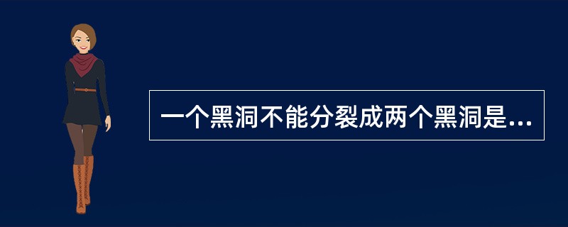 一个黑洞不能分裂成两个黑洞是因为（）