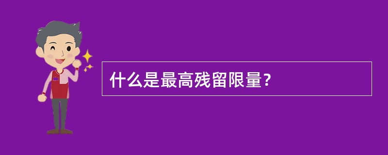 什么是最高残留限量？