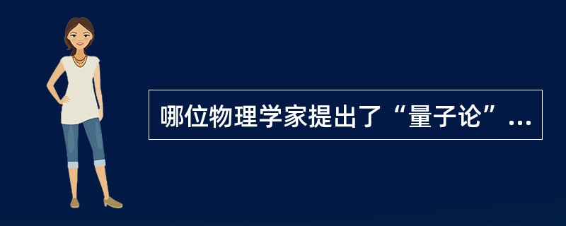 哪位物理学家提出了“量子论”和创建了“哥本哈根学派”？（）