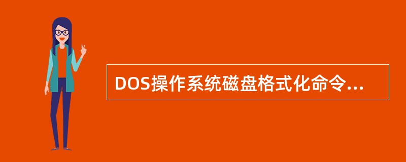DOS操作系统磁盘格式化命令是（）。