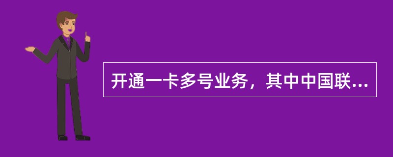 开通一卡多号业务，其中中国联通号码为副号码，合作方运营商分配的号码为主号码。