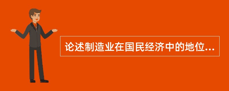 论述制造业在国民经济中的地位与作用如何？