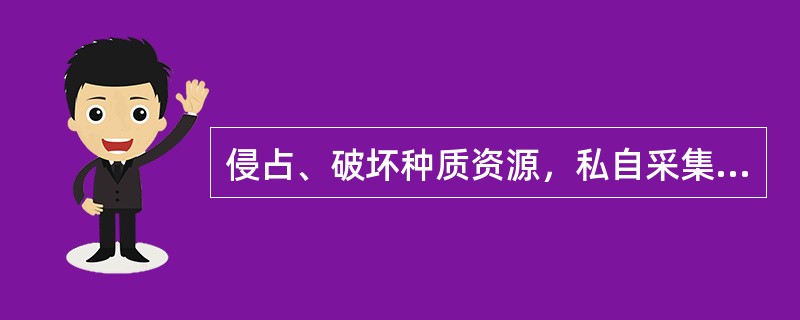 侵占、破坏种质资源，私自采集或者采伐国家重点保护的天然种质资源的，由县级以上人民