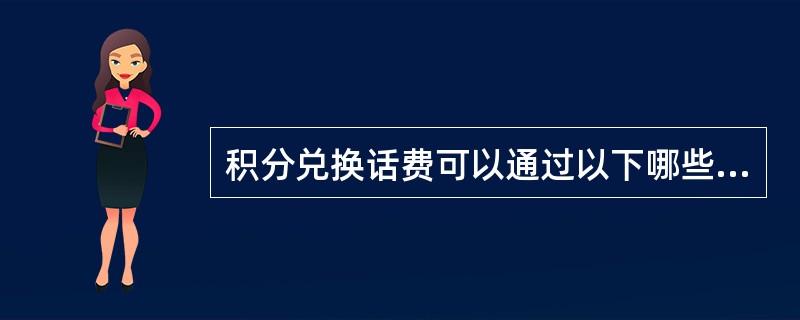 积分兑换话费可以通过以下哪些途径？（）