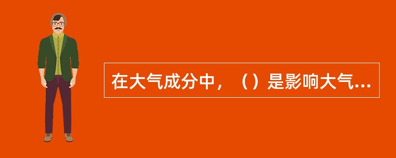 在大气成分中，（）是影响大气温度分布及其天气变化的主要成分。