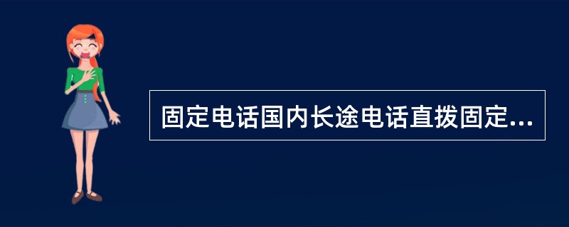 固定电话国内长途电话直拨固定电话的方式，是拨（）实现通话。