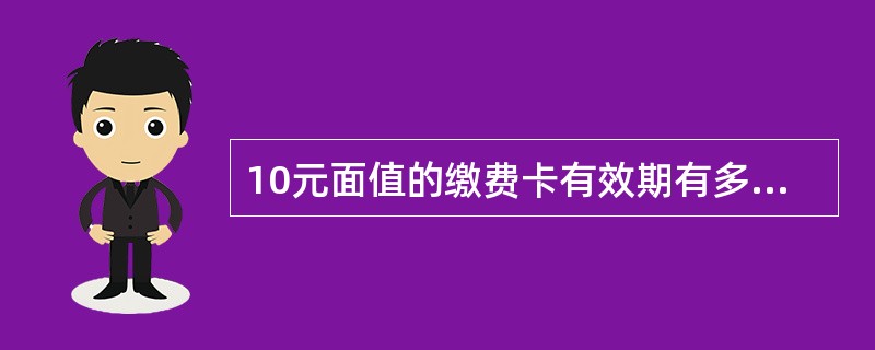 10元面值的缴费卡有效期有多少天（）
