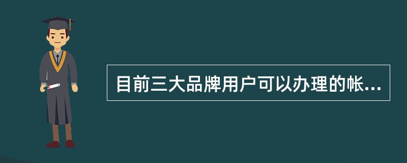 目前三大品牌用户可以办理的帐户类型有哪些（）