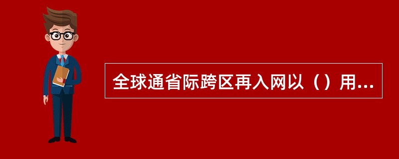 全球通省际跨区再入网以（）用户为重点。