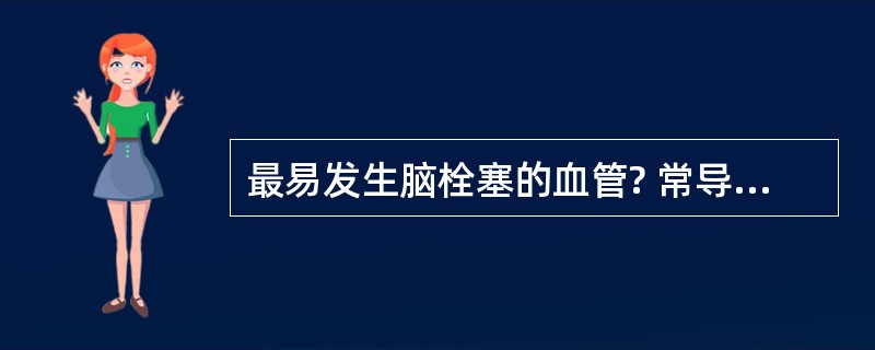 最易发生脑栓塞的血管? 常导致脑栓塞的原发病?