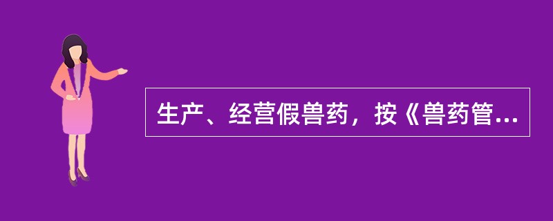 生产、经营假兽药，按《兽药管理条例》第（）处理。