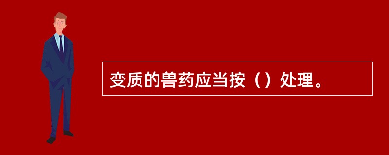 变质的兽药应当按（）处理。