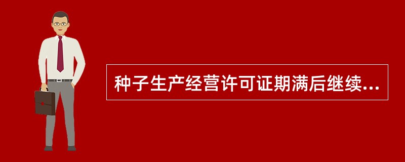 种子生产经营许可证期满后继续从事种子生产经营的，企业应当在期满前（）个月重新提出