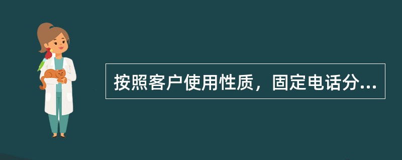 按照客户使用性质，固定电话分为（）和办公电话两类。