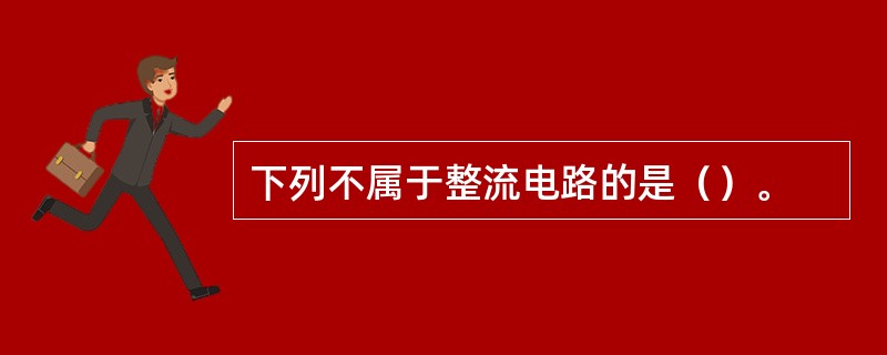 下列不属于整流电路的是（）。