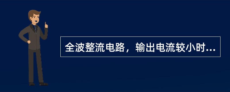 全波整流电路，输出电流较小时，输出电压（）；输出电流较大时，输出电压（）。