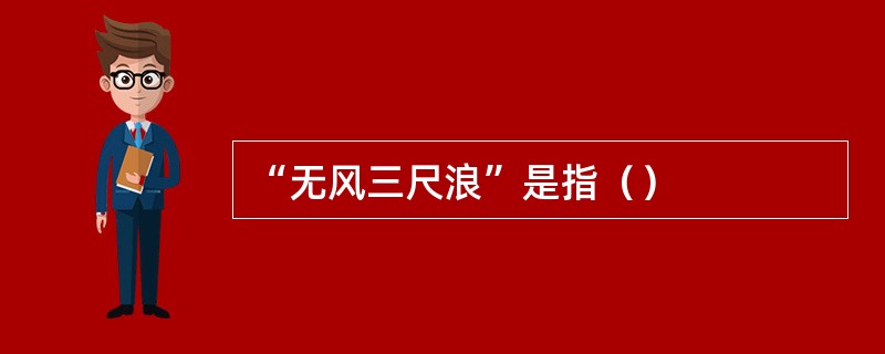 “无风三尺浪”是指（）