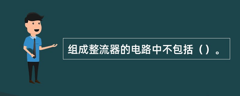 组成整流器的电路中不包括（）。