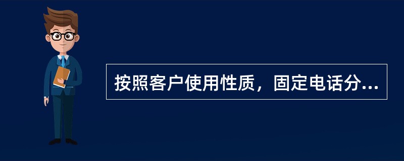 按照客户使用性质，固定电话分为住宅电话和（）两类。