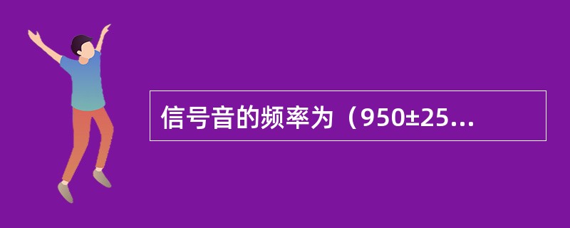 信号音的频率为（950±25）Hz的正弦波。