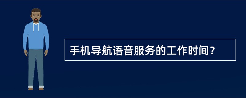 手机导航语音服务的工作时间？