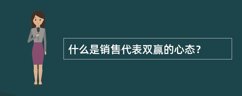 什么是销售代表双赢的心态？