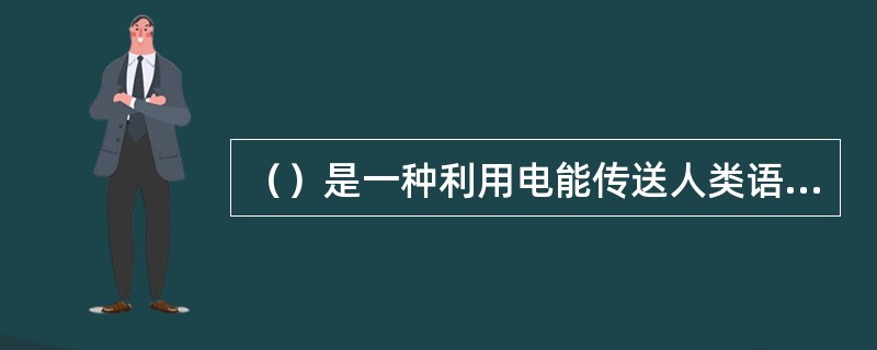 （）是一种利用电能传送人类语言的一种通信方式。