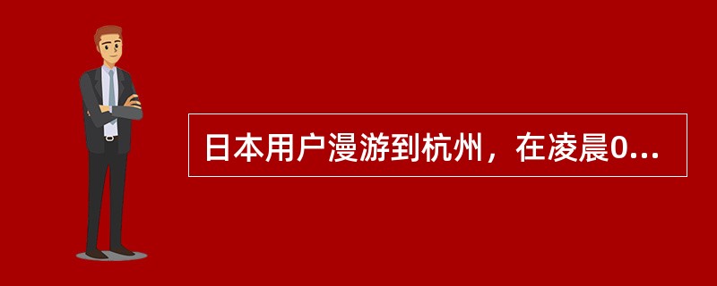 日本用户漫游到杭州，在凌晨04：10拨打0571-88274567电话共计102