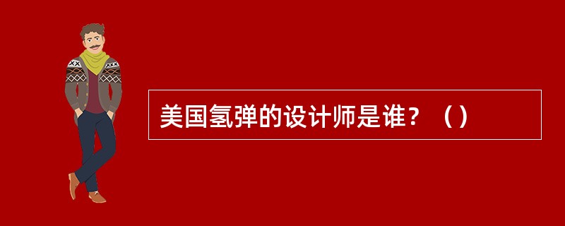 美国氢弹的设计师是谁？（）