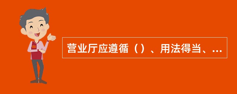 营业厅应遵循（）、用法得当、适当调整的原则，来管理营业厅工作人员。