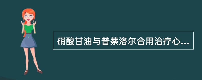 硝酸甘油与普萘洛尔合用治疗心绞痛的结果不包括下列哪项（）