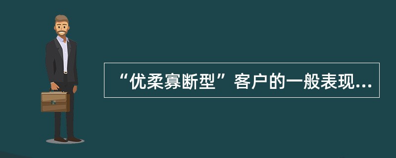 “优柔寡断型”客户的一般表现是下列哪些？（）