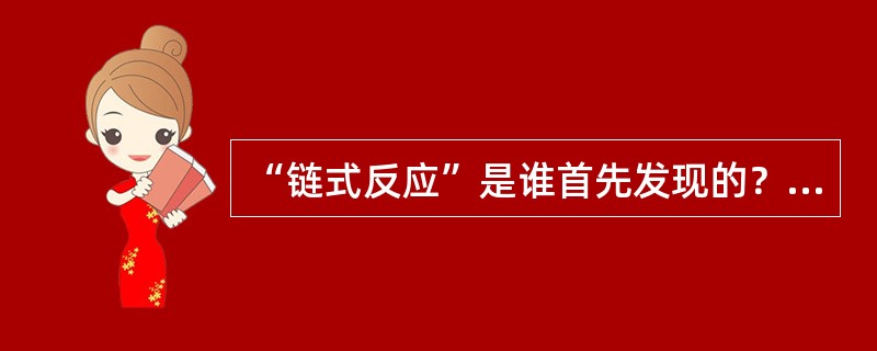 “链式反应”是谁首先发现的？（）