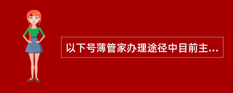 以下号薄管家办理途径中目前主推的有（）。