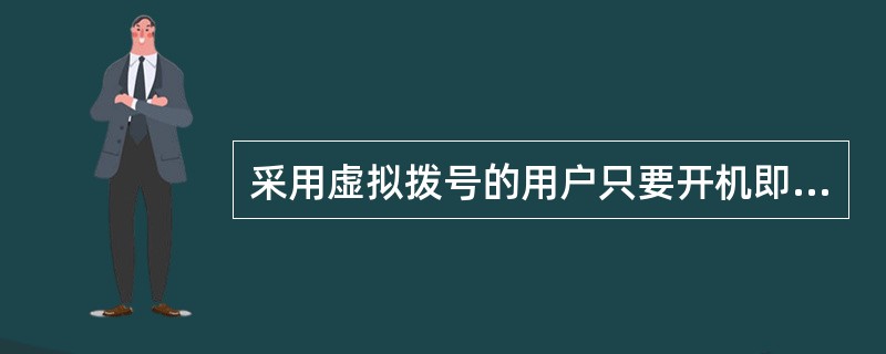 采用虚拟拨号的用户只要开机即可接人Internet。