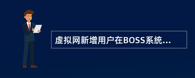 虚拟网新增用户在BOSS系统中的三户信息必须完整（PBX和移动中继用户除外），并